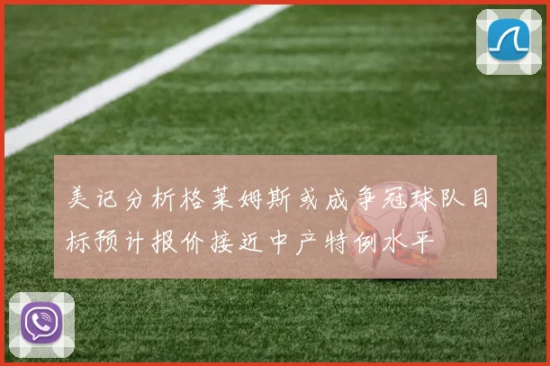 美记分析格莱姆斯或成争冠球队目标预计报价接近中产特例水平