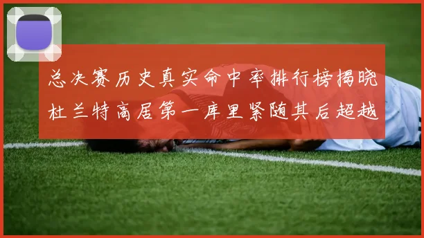 总决赛历史真实命中率排行榜揭晓杜兰特高居第一库里紧随其后超越奥尼尔