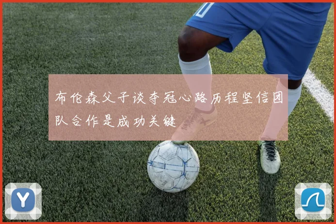 布伦森父子谈夺冠心路历程坚信团队合作是成功关键