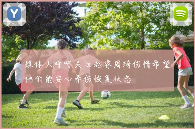 媒体人呼吁关注赵睿周琦伤情希望他们能安心养伤恢复状态
